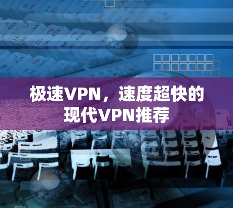 极速VPN，速度超快的现代VPN推荐
