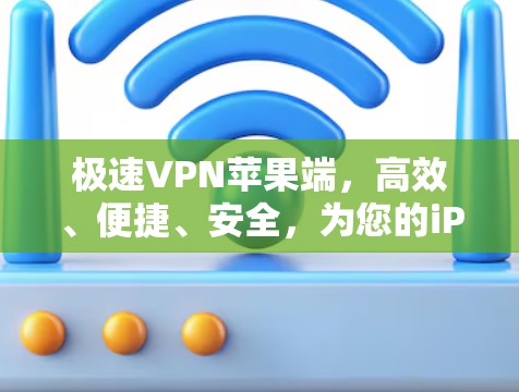 极速VPN苹果端，高效、便捷、安全，为您的iPhone打造专属VPN