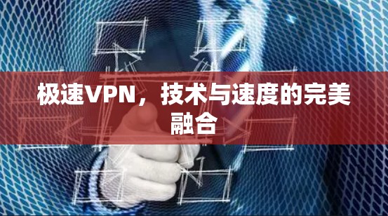 极速VPN，技术与速度的完美融合