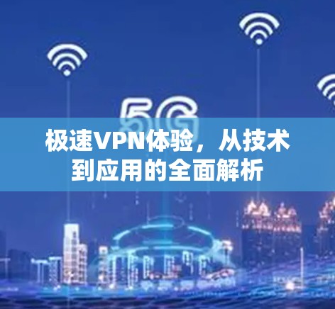 极速VPN体验，从技术到应用的全面解析