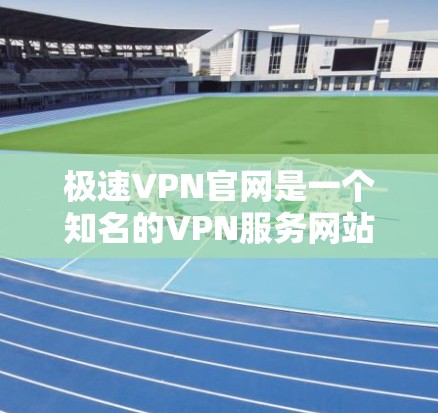 极速VPN官网是一个知名的VPN服务网站，提供多种VPN服务。如果你需要下载最新版的VPN软件，可以参考以下列表中的网站，这些网站提供多种VPN服务，包括自由访问、流量限制、加密等
