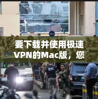 要下载并使用极速VPN的Mac版，您可以按照以下步骤操作