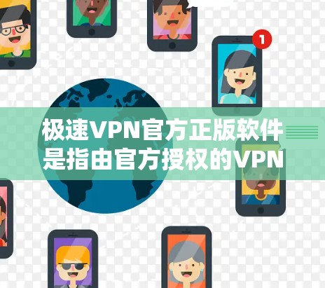 极速VPN官方正版软件是指由官方授权的VPN软件，通常具有较高的安全性和稳定性。以下是一些常见的极速VPN官方正版软件名称和下载链接，供您参考