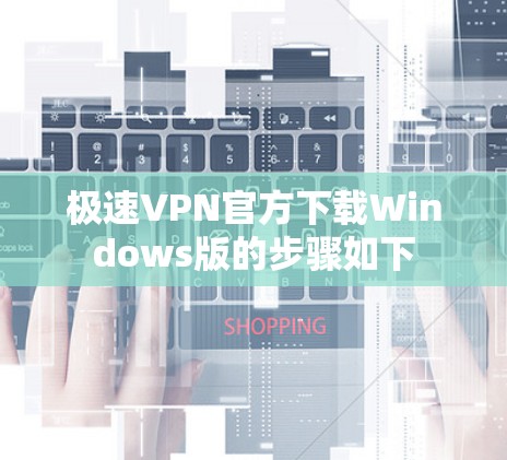 极速VPN官方下载Windows版的步骤如下