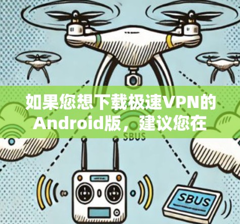 如果您想下载极速VPN的Android版，建议您在官方网站上下载官方版本，因为这些版本通常根据最新技术更新，而且更安全可靠。以下是详细的步骤