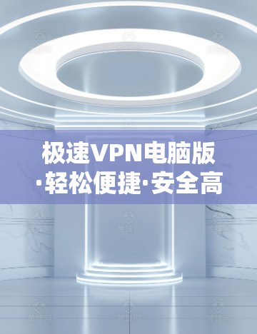 极速VPN电脑版·轻松便捷·安全高效