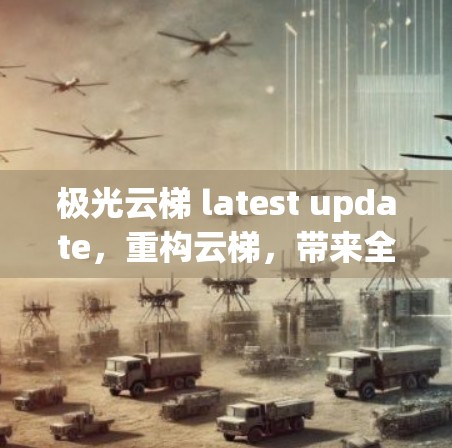 极光云梯 latest update，重构云梯，带来全新体验