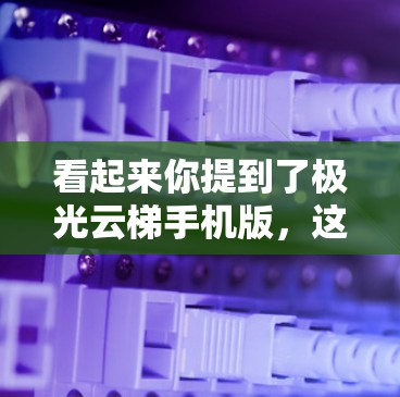 看起来你提到了极光云梯手机版，这可能是一个英文游戏或项目的名称。如果您能提供一些更多信息或确认游戏的来源，我可以进一步帮助您找到相关的信息或资源