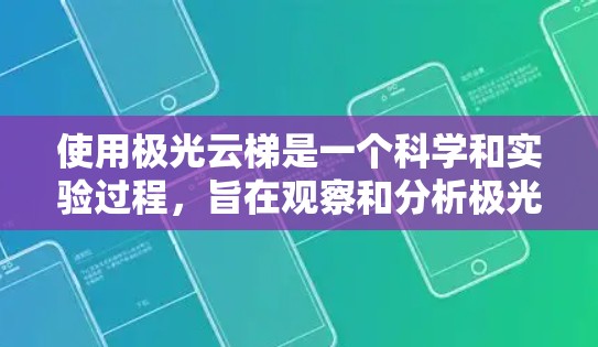 使用极光云梯是一个科学和实验过程，旨在观察和分析极光的成因。以下是一个详细的使用指南，涵盖所有关键步骤和操作细节