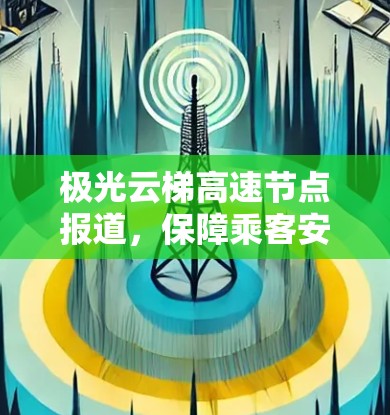 极光云梯高速节点报道，保障乘客安全的极光天气应对措施