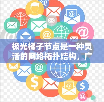 极光梯子节点是一种灵活的网络拓扑结构，广泛应用于云计算、工业互联网和数据centers等场景。以下是选择极光梯子节点的关键因素及实际应用