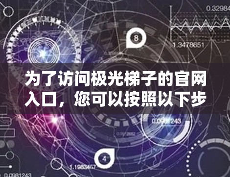 为了访问极光梯子的官网入口，您可以按照以下步骤操作