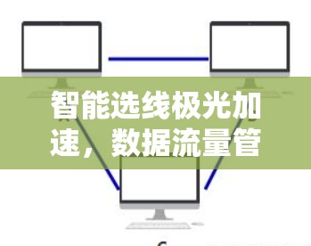 智能选线极光加速，数据流量管理的深度优化