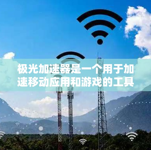 极光加速器是一个用于加速移动应用和游戏的工具，通常用于提升性能和效率。以下是一些常见的加速器名称，供你参考