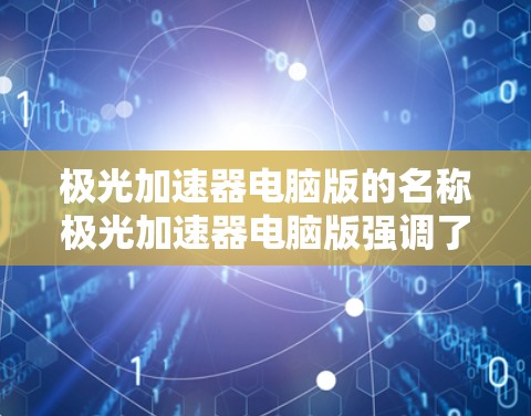 极光加速器电脑版的名称极光加速器电脑版强调了其在加速器领域的强大功能和性能，尤其是它在多平台上的支持和强大的多类型加速器兼容性。以下是对其功能和优势的详细说明