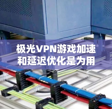 极光VPN游戏加速和延迟优化是为用户提升游戏体验而提供的技术工具，主要针对移动网络连接和游戏性能优化。以下是详细的步骤和信息