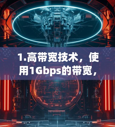 1.高带宽技术，使用1Gbps的带宽，显著提升了数据传输速度，确保在低延迟网络下流畅运行
