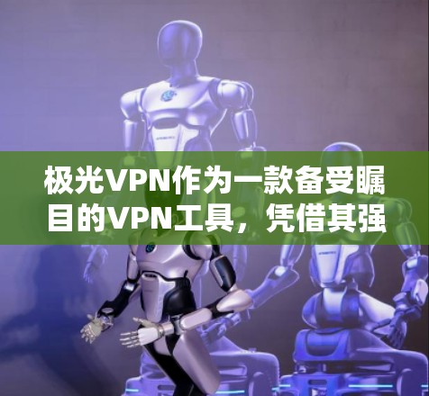 极光VPN作为一款备受瞩目的VPN工具，凭借其强大的性能和稳定体验，在众多用户中赢得了高度评价。以下是基于极光VPN进行的性能测试的详细分析