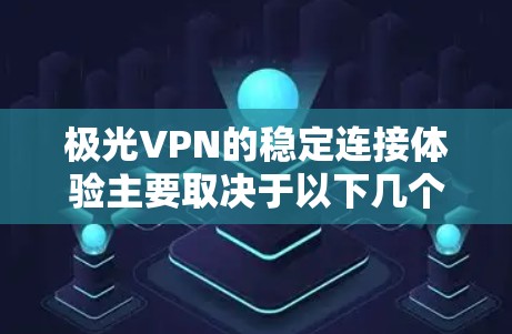 极光VPN的稳定连接体验主要取决于以下几个方面