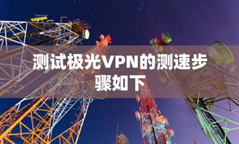 测试极光VPN的测速步骤如下