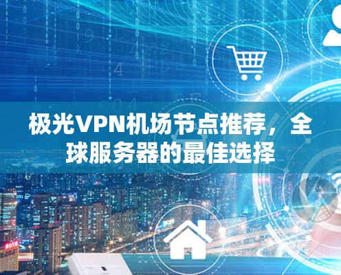 极光VPN机场节点推荐，全球服务器的最佳选择