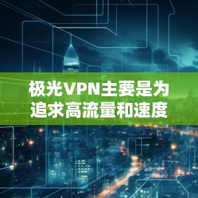 极光VPN主要是为追求高流量和速度而推出的，因此通常不提供免费的VPN服务。如果你需要使用极光VPN，建议你尝试使用，根据你的需求选择适合的渠道