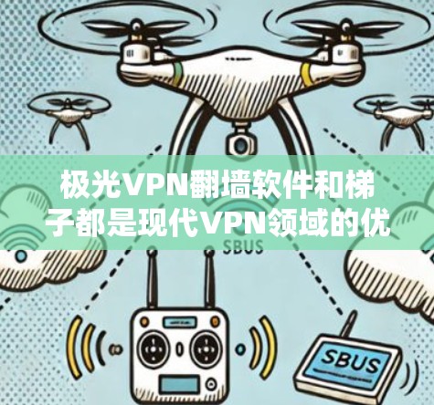 极光VPN翻墙软件和梯子都是现代VPN领域的优秀产品，它们各有特点，适合不同用户的需求。以下是两个软件的评测
