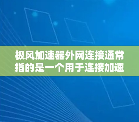 极风加速器外网连接通常指的是一个用于连接加速器内部结构或外部部件的连接装置。具体步骤可能因加速器的类型和设计而异，但以下是一些常见的操作步骤和注意事项