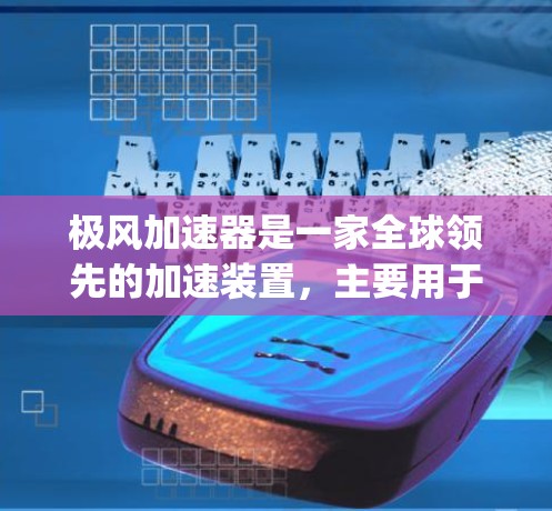 极风加速器是一家全球领先的加速装置，主要用于利用极光（极光是指宇宙中由宇宙 rays和个人飞行速度引起的光速下降现象）来加速推进火箭、飞机等交通工具。它的技术已经广泛应用于航天器、核能设备等领域