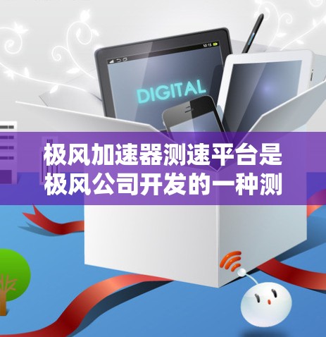 极风加速器测速平台是极风公司开发的一种测试设备，主要用于评估加速器的性能和可靠性。以下是对该测速平台的详细介绍