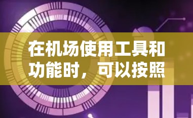 在机场使用工具和功能时，可以按照以下步骤进行