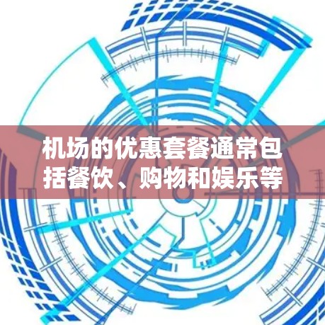 机场的优惠套餐通常包括餐饮、购物和娱乐等多方面，这些优惠活动往往在周末或节假日时更常见。以下是一些常见的机场优惠套餐推荐