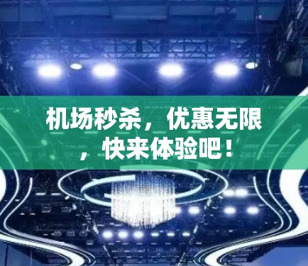 机场秒杀，优惠无限，快来体验吧！