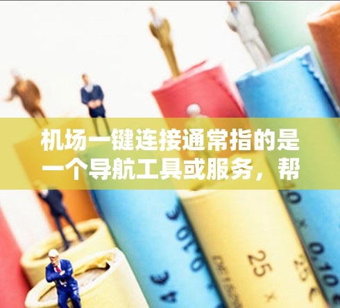 机场一键连接通常指的是一个导航工具或服务，帮助用户快速找到机场的位置和相关信息。以下是一些常见的机场一键连接工具