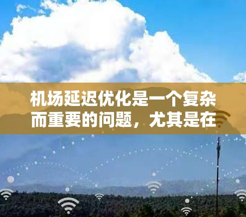 机场延迟优化是一个复杂而重要的问题，尤其是在航空运输中，延误的不稳定性会影响飞行计划、成本和乘客体验。以下是一些可能涉及机场延迟优化的因素和方法