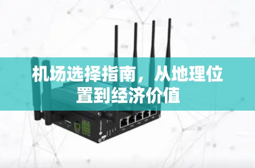 机场选择指南，从地理位置到经济价值