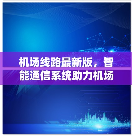 机场线路最新版，智能通信系统助力机场高效运营