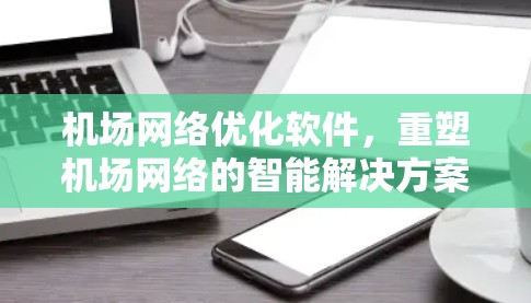 机场网络优化软件，重塑机场网络的智能解决方案