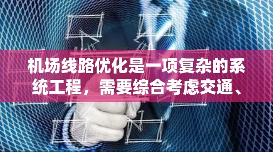 机场线路优化是一项复杂的系统工程，需要综合考虑交通、运营、基础设施等多个方面。以下是一些优化机场线路的技巧