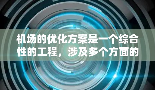 机场的优化方案是一个综合性的工程，涉及多个方面的改进。以下是一个系统化的优化方案，分步骤说明