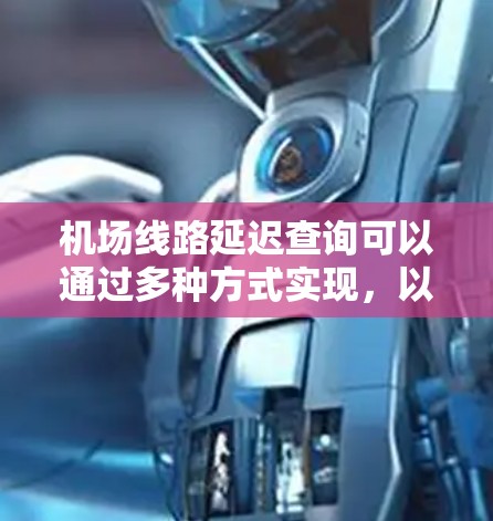 机场线路延迟查询可以通过多种方式实现，以下是几种常见的查询方式