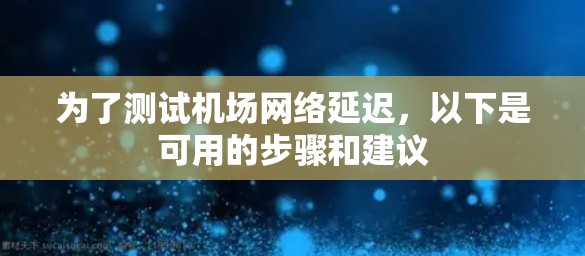 为了测试机场网络延迟，以下是可用的步骤和建议