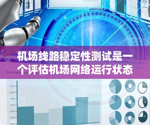机场线路稳定性测试是一个评估机场网络运行状态的关键过程，旨在确保机场的网络系统稳定、可靠，并且能够满足乘客和旅客的出行需求。以下是机场线路稳定性测试的主要内容和步骤