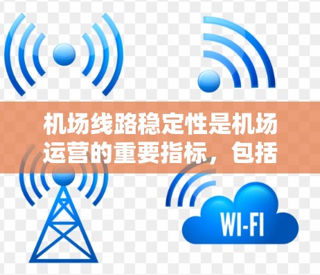 机场线路稳定性是机场运营的重要指标，包括电力供应、人员维护、服务保障、基础设施维护、应急响应以及国际航空服务等多个方面。以下是对机场线路稳定性的详细说明