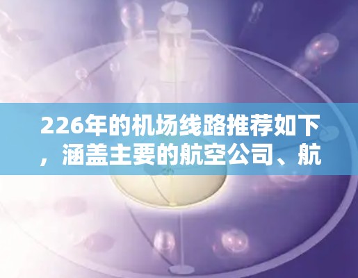 226年的机场线路推荐如下，涵盖主要的航空公司、航班类型和主要目的地