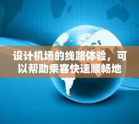 设计机场的线路体验，可以帮助乘客快速顺畅地从登机口进入各个区域，到达机场门口。以下是一个详细的步骤说明，您可以参考以优化机场的体验