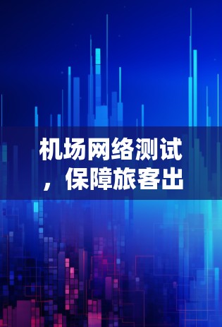 机场网络测试，保障旅客出行速度的关键指标
