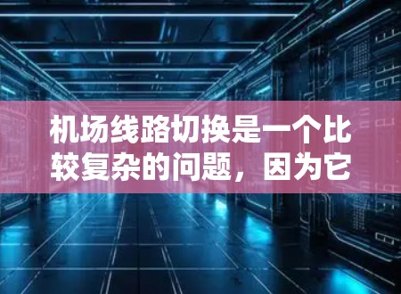 机场线路切换是一个比较复杂的问题，因为它涉及到多个因素，包括不同的城市、不同的机场、不同的航空公司以及不同的航班类型。为了帮助您解决这种情况，以下是分步的解决方案