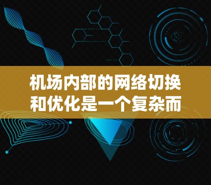 机场内部的网络切换和优化是一个复杂而重要的过程，旨在保证机场的网络稳定性和高效性。以下是一些关键方法和步骤，帮助机场内部的网络系统更好地运作