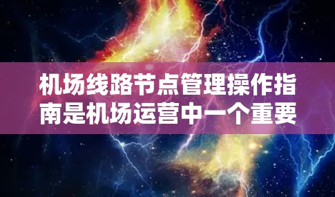 机场线路节点管理操作指南是机场运营中一个重要的部分，主要涉及节点的规划、维护、管理和日常管理。以下是一些常见的操作步骤和注意事项，帮助您更好地管理机场的节点